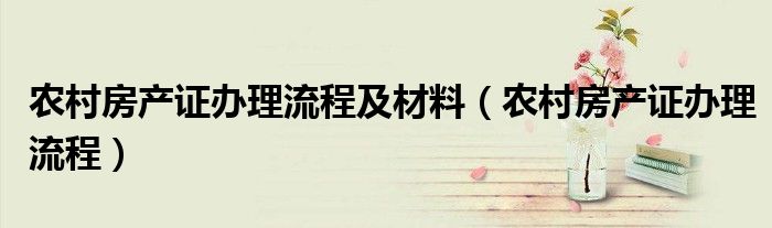 农村房产证办理流程及材料（农村房产证办理流程）