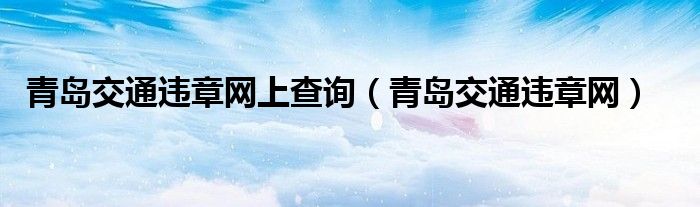 青岛交通违章网上查询（青岛交通违章网）
