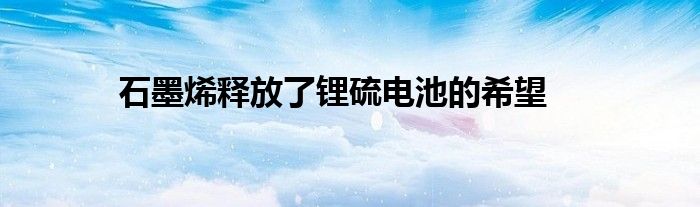 石墨烯释放了锂硫电池的希望