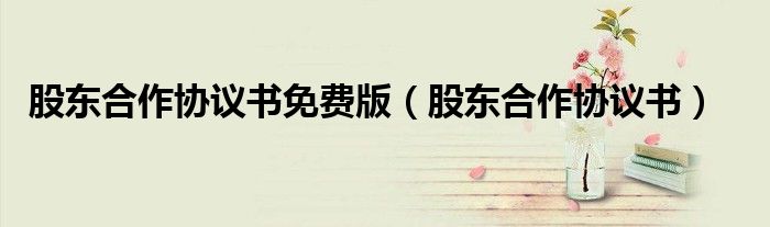 股东合作协议书免费版（股东合作协议书）