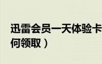 迅雷会员一天体验卡（迅雷会员1天体验卡如何领取）