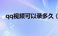qq视频可以录多久（qq视频可以录屏吗）