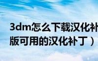 3dm怎么下载汉化补丁（如何在3DM查找正版可用的汉化补丁）