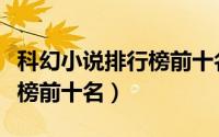 科幻小说排行榜前十名完整版（科幻小说排行榜前十名）