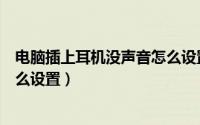 电脑插上耳机没声音怎么设置音频（电脑插上耳机没声音怎么设置）