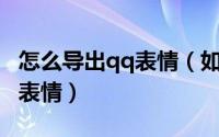 怎么导出qq表情（如何在电脑版QQ提取原创表情）