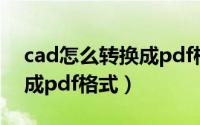 cad怎么转换成pdf格式免费（cad怎么转换成pdf格式）