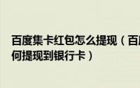 百度集卡红包怎么提现（百度集好运分1亿活动如何提现,如何提现到银行卡）