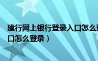 建行网上银行登录入口怎么登录不上（建行网上银行登录入口怎么登录）