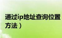 通过ip地址查询位置（ip地址查询精确的位置方法）