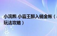 小浣熊 小霸王醉入销金帐（小浣熊百将传小霸王醉入销金帐玩法攻略）
