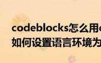 codeblocks怎么用c语言（Code Blocks中如何设置语言环境为中文）