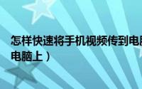 怎样快速将手机视频传到电脑上（怎样快速将手机视频传到电脑上）