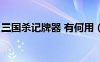 三国杀记牌器 有何用（三国杀记牌器怎么用）