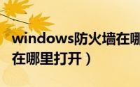 windows防火墙在哪里找（windows防火墙在哪里打开）