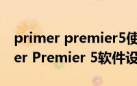 primer premier5使用教程（如何使用Primer Premier 5软件设计PCR引物）