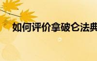 如何评价拿破仑法典（如何评价拿破仑）
