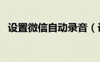设置微信自动录音（设置微信自动抢红包）