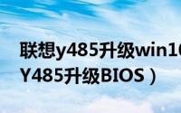 联想y485升级win10独立显卡无法用（联想Y485升级BIOS）