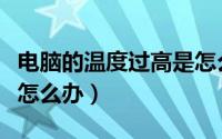 电脑的温度过高是怎么回事（电脑的温度过高怎么办）