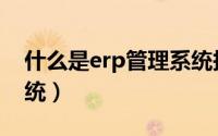什么是erp管理系统报价（什么是erp管理系统）
