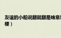 友谊的小船说翻就翻是啥意思（友谊的小船说翻就翻是什么梗）