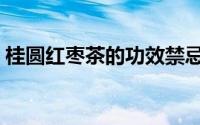 桂圆红枣茶的功效禁忌（桂圆红枣茶的功效）