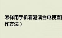 怎样用手机看港澳台电视直播（电视上怎么看港澳台直播操作方法）