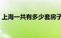 上海一共有多少套房子（上海一共有几个区）