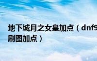 地下城月之女皇加点（dnf90级召唤师/月之女皇/月蚀最新刷图加点）