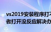 vs2019安装程序打不开（VS2019打不开或者打开没反应解决办法）