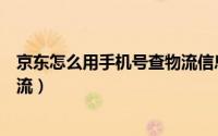京东怎么用手机号查物流信息（京东只知道手机号怎么查物流）
