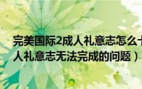 完美国际2成人礼意志怎么卡了（如何解决完美国际游戏成人礼意志无法完成的问题）