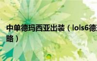 中单德玛西亚出装（lols6德玛西亚之翼鸟姐打野出装加点攻略）