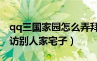 qq三国家园怎么弄拜访权限（qq三国怎么拜访别人家宅子）