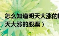 怎么知道明天大涨的股票有哪些（怎么知道明天大涨的股票）