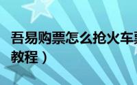 吾易购票怎么抢火车票（吾易购票购买火车票教程）