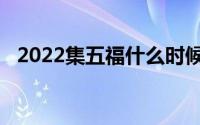 2022集五福什么时候（2022集五福攻略）