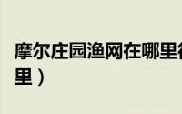 摩尔庄园渔网在哪里得到（摩尔庄园渔网在哪里）