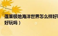 蓬莱极地海洋世界怎么样好玩吗（蓬莱极地海洋世界怎么样好玩吗）