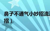 鼻子不通气小妙招流清鼻涕（鼻子不通气小妙招）