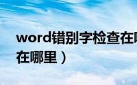 word错别字检查在哪里（word错别字检查在哪里）