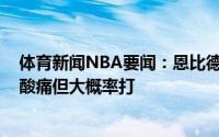 体育新闻NBA要闻：恩比德明日出战成疑特雷-杨遭遇右肩酸痛但大概率打