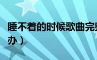 睡不着的时候歌曲完整版（睡不着的时候怎么办）
