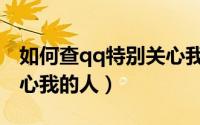 如何查qq特别关心我多少（如何查qq特别关心我的人）