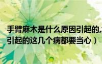 手臂麻木是什么原因引起的,怎么治疗（手臂麻木是什么原因引起的这几个病都要当心）