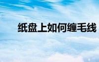 纸盘上如何缠毛线（纸盘上如何做画）