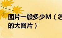 图片一般多少M（怎么制造几M甚至几十M的大图片）