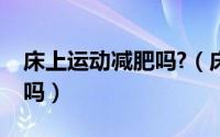 床上运动减肥吗?（床上运动可以减肥是真的吗）