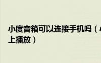 小度音箱可以连接手机吗（小度智能耳机怎么设置可在音箱上播放）